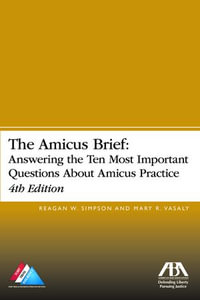 The Amicus Brief : Answering the Ten Most Important Questions About Amicus Practice, 4th Edition - Reagan William Simpson