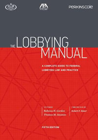 The Lobbying Manual : A Complete Guide to Federal Lobbying Law and Practice, Fifth Edition - Rebecca H. Gordon