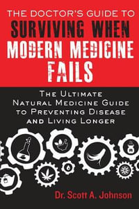 The Doctor's Guide to Surviving When Modern Medicine Fails : The Ultimate Natural Medicine Guide to Preventing Disease and Living Longer - Scott A. Johnson