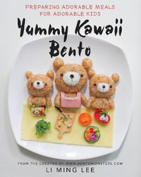 Yummy Kawaii Bento : Preparing Adorable Meals for Adorable Kids - Li Ming Lee