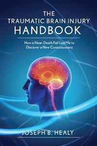 Traumatic Brain Injury Handbook : How a Near-Death Fall Led Me to Discover a New Consciousness - Joseph B. Healy