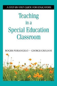 Teaching in a Special Education Classroom : A Step-by-Step Guide for Educators - Roger Pierangelo