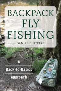 Backpack Fly Fishing : A Back-to-Basics Approach - Daniel E. Steere