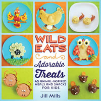 Wild Eats and Adorable Treats : 40 Animal-Inspired Meals and Snacks for Kids - Jill Mills