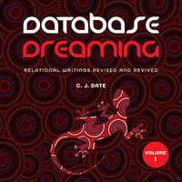 Database Dreaming Volume I : Relational Writings Revised and Revived - Chris J. Date