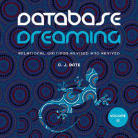 Database Dreaming Volume II : Relational Writings Revised and Revived - Chris J. Date