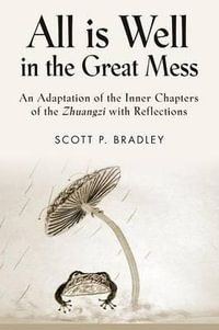 ALL IS WELL IN THE GREAT MESS : An Adaptation of the Inner Chapters of the Zhuangzi with Reflections - Scott P. Bradley