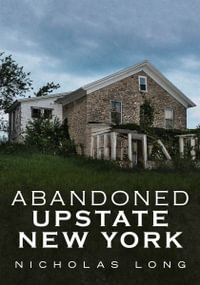 Abandoned Upstate New York : America Through Time - Nicholas Long