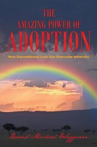 The Amazing Power of Adoption : How Unconditional Love Can Overcome Adversity - David Michael Waggoner