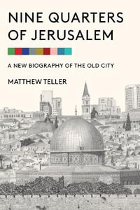 Nine Quarters of Jerusalem : A New Biography of the Old City - Matthew Teller