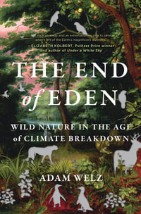 The End of Eden : Wild Nature in the Age of Climate Breakdown - Adam Welz