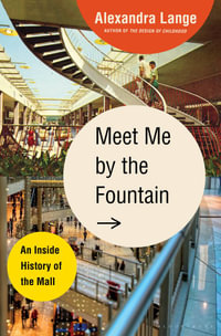 Meet Me by the Fountain : An Inside History of the Mall - Alexandra Lange
