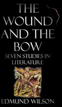 The Wound and the Bow : Seven Studies in Literature - Edmund Wilson