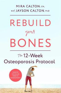 Rebuild Your Bones : The 12-Week Osteoporosis Protocol - Mira Calton