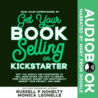 Get Your Book Selling on Kickstarter : Why You Should Use Kickstarter to Sell More Books and How To Design Your Campaign, Budget For Profitability, Market ... and More - Monica Leonelle