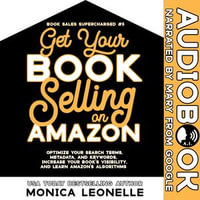 Get Your Book Selling on Apple Books : Learn Discoverability and Visibility on the Store and App, Optimize Your Metadata, Get Merchandised, and More - Monica Leonelle