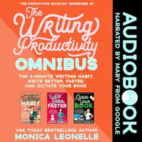 The Writing Productivity Omnibus : The 8-Minute Writing Habit, Write Better, Faster, and Dictate Your Book - Monica Leonelle