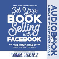 Get Your Book Selling with Facebook : How to Use Facebook Profiles, Groups, Pages, Stories, and More to Market and Sell Your Books - Monica Leonelle