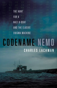 Codename Nemo : How Nine Sailors Seized a Nazi U-Boat, Stole Its Secret Codes, and Doomed the German Navy - Charles Lachman