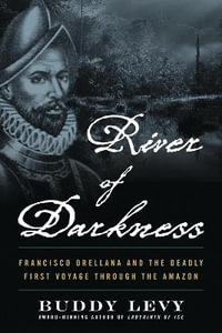 River of Darkness : Francisco Orellana and the Deadly First Voyage through the Amazon - Buddy Levy