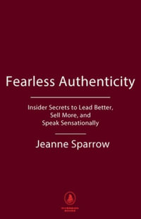 Fearless Authenticity : Insider Secrets to Lead Better, Sell More, and Speak Sensationally - Jeanne Sparrow