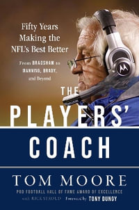 The Players' Coach : Fifty Years Making the NFL's Best Better (From Bradshaw to Manning, Brady, and Beyond) - Coach Tom Moore