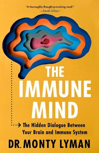 The Immune Mind : The Hidden Dialogue Between Your Brain and Immune System. - Monty Lyman