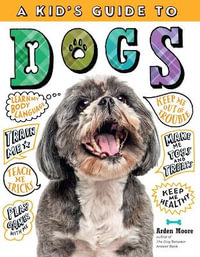 A Kid's Guide to Dogs : How to Train, Care for, and Play and Communicate with Your Amazing Pet! - Arden Moore