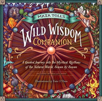 Maia Toll's Wild Wisdom Companion : A Guided Journey into the Mystical Rhythms of the Natural World, Season by Season - Maia Toll