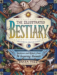 The Illustrated Bestiary : Guidance and Rituals from 36 Inspiring Animals - Maia Toll