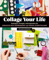 Collage Your Life : Techniques, Prompts, and Inspiration for Creative Self-Expression and Visual Storytelling - Melanie Mowinski