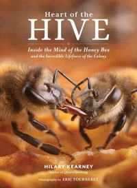 Heart of the Hive : Inside the Mind of the Honey Bee and the Incredible Life Force of the Colony - Hilary Kearney