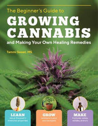 Beginner's Guide to Growing Cannabis and Making Your Own Healing Remedies : Learn about the Plant's Medicinal Properties; Grow Outdoors in Your Own Backyard; and Make Tinctures, Salves, Edibles, and Oils - Tammi Sweet