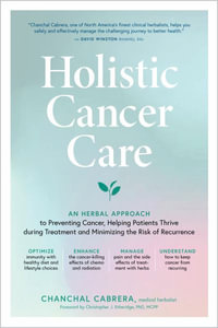 Holistic Cancer Care : An Herbal Approach to Reducing Cancer Risk, Helping Patients Thrive during Treatment, and Minimizing Recurrence - Paige Reisenfeld