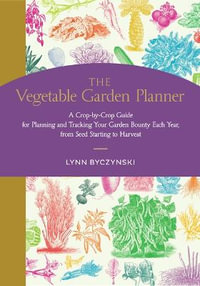 The Vegetable Garden Planner : A Crop-by-Crop Guide for Planning and Tracking Your Garden Bounty Each Year, from Seed Starting to Harvest - Lynn Byczynski