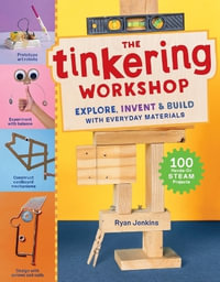 The Tinkering Workshop : Explore, Invent & Build with Everyday Materials; 100 Hands-On STEAM Projects - Ryan Jenkins