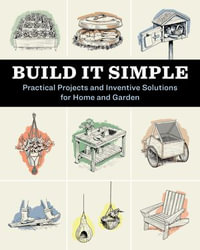 Build It Simple : Practical Projects and Inventive Solutions for Home and Garden - How-To Experts at Storey Publishing