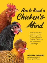 How to Read a Chicken's Mind : Understand How Chickens Learn, Perceive People, Express Emotions, and Pass Down Knowledge - Melissa Caughey