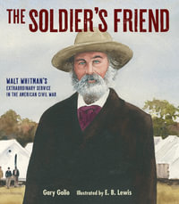 The Soldier's Friend : Walt Whitman's Extraordinary Service in the American Civil War - Gary Golio