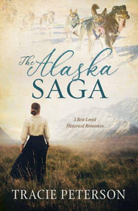 The Alaska Saga : 3 Best-Loved Historical Romances - Tracie Peterson