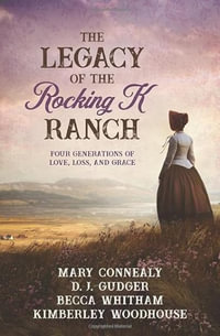 The Legacy of the Rocking K Ranch : Four Generations of Love, Loss, and Grace - Mary Connealy