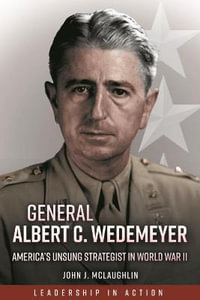 General Albert C. Wedemeyer : America's Unsung Strategist in World War II - JOHN J. MCLAUGHLIN