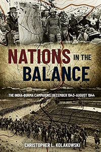 Nations in the Balance : The India-Burma Campaigns, December 1943-August 1944 - Christopher L. Kolakowski