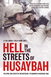 Hell in the Streets of Husaybah : The April 2004 Fights of 3rd Battalion, 7th Marines in Husaybah, Iraq - LT Col David E. Kelly USMC (RET)