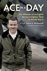 Ace in a Day : The Memoir of an Eighth Air Force Fighter Pilot in World War II - Lt. Col. Wayne K. Blickenstaff