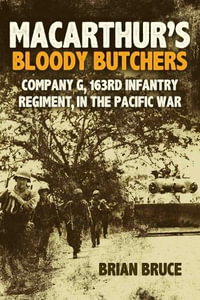 MacArthur's Bloody Butchers : Company G, 163rd Infantry Regiment, in the Pacific War - BRIAN BRUCE