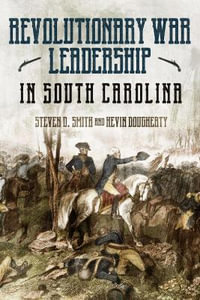 Revolutionary War Leadership in South Carolina : Profiles in Leadership - STEVEN D. SMITH