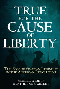 True for the Cause of Liberty : The Second Spartan Regiment in the American Revolution - OSCAR E. GILBERT