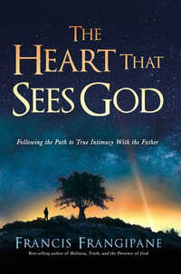The Heart That Sees God : Following the Path to True Intimacy With the Father - Frangipane Francis