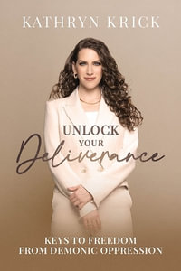 Unlock Your Deliverance : Keys to Freedom from Demonic Oppression - Kathryn Krick